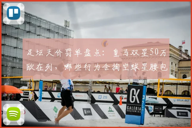 足坛天价罚单盘点:皇马双星50万欧在列,哪些行为会掏空球星腰包?