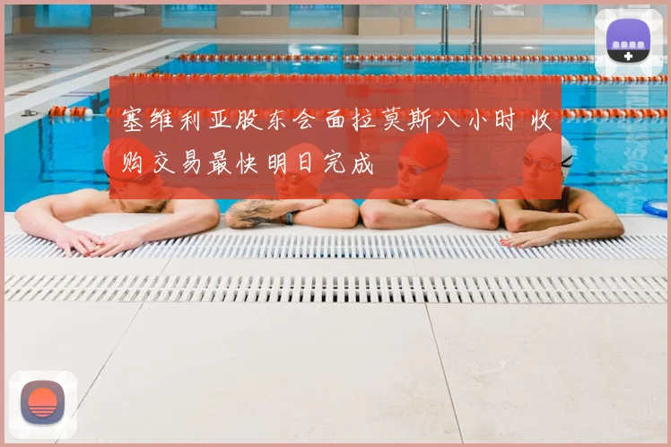 塞维利亚股东会面拉莫斯八小时 收购交易最快明日完成