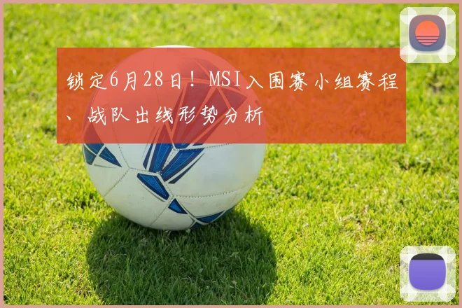 锁定6月28日！MSI入围赛小组赛程、战队出线形势分析