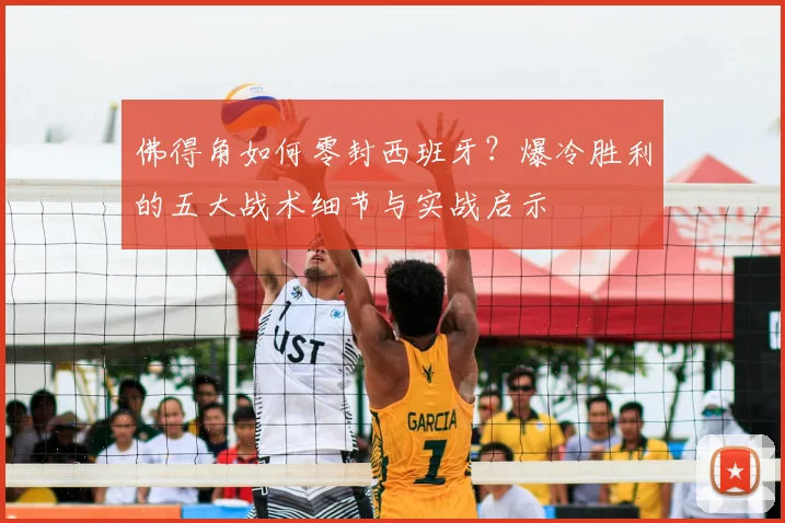 佛得角如何零封西班牙？爆冷胜利的五大战术细节与实战启示