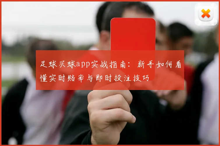 足球买球app实战指南：新手如何看懂实时赔率与即时投注技巧
