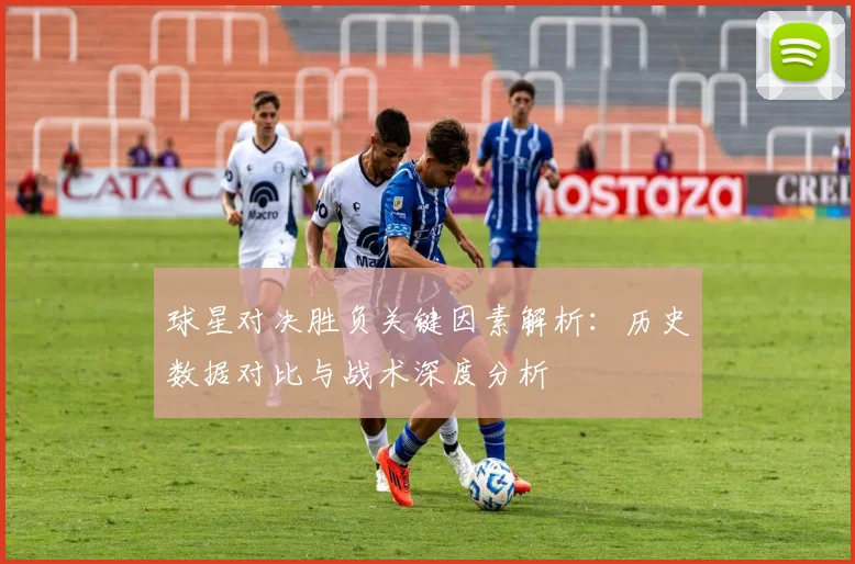 球星对决胜负关键因素解析:历史数据对比与战术深度分析