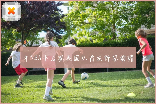 年NBA季后赛美国队首发阵容前瞻