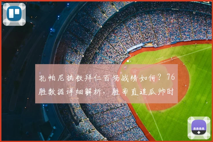 孔帕尼执教拜仁百场战绩如何？76胜数据详细解析，胜率直追瓜帅时代