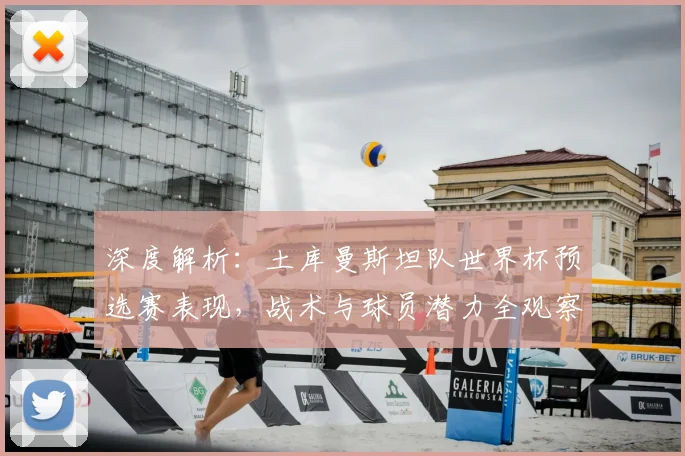 深度解析：土库曼斯坦队世界杯预选赛表现，战术与球员潜力全观察