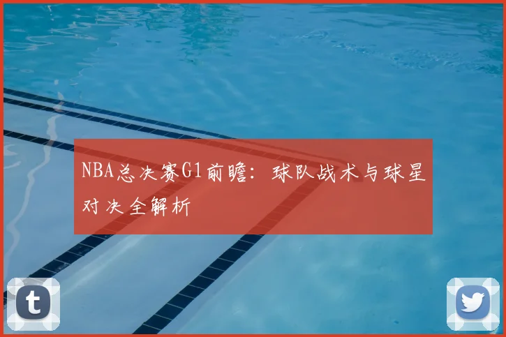 NBA总决赛G1前瞻：球队战术与球星对决全解析