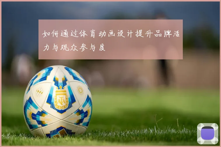 如何通过体育动画设计提升品牌活力与观众参与度