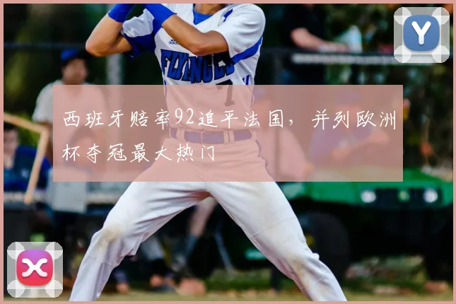 西班牙赔率92追平法国，并列欧洲杯夺冠最大热门