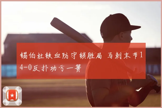锡伯杜铁血防守锁胜局 马刺末节14-0反扑功亏一篑