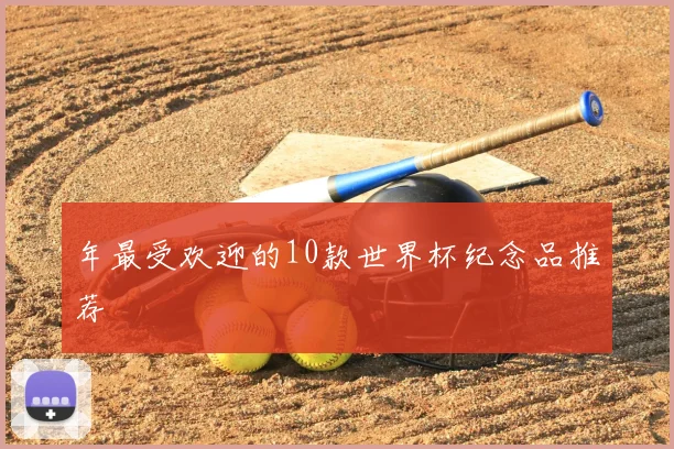 年最受欢迎的10款世界杯纪念品推荐